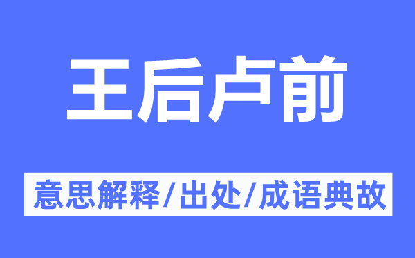 王后卢前的意思解释,王后卢前的出处及成语典故