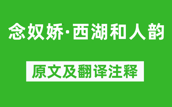 辛弃疾《念奴娇·西湖和人韵》原文及翻译注释,诗意解释