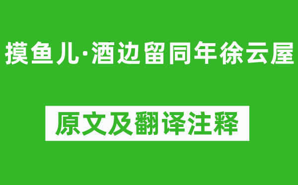 刘辰翁《摸鱼儿·酒边留同年徐云屋》原文及翻译注释,诗意解释