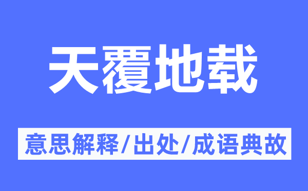 天覆地载的意思解释,天覆地载的出处及成语典故