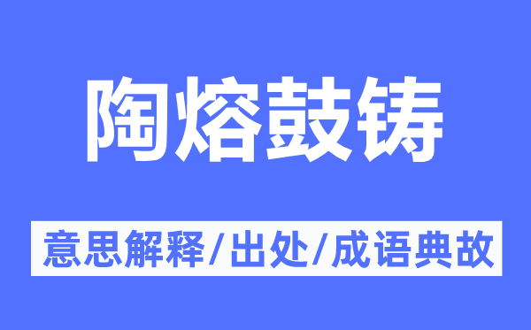 陶熔鼓铸的意思解释,陶熔鼓铸的出处及成语典故