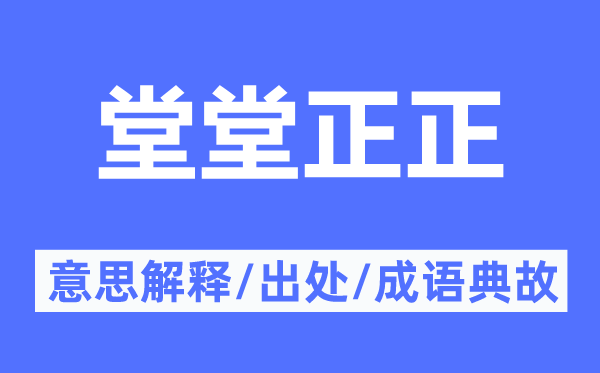 堂堂正正的意思解释,堂堂正正的出处及成语典故