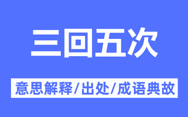 三回五次的意思解释,三回五次的出处及成语典故