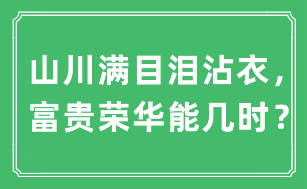 “山川满目泪沾衣，富贵荣华能几时？”是什么意思,出处及原文翻译