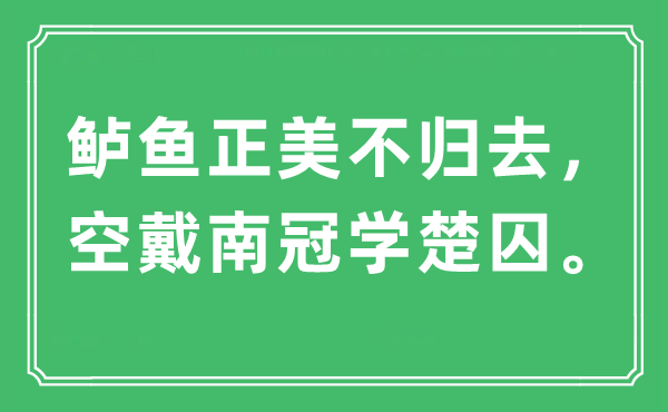 “鲈鱼正美不归去，空戴南冠学楚囚”是什么意思,出处及原文翻译