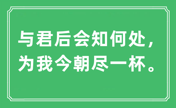 “与君后会知何处，为我今朝尽一杯。”是什么意思,出处及原文翻译