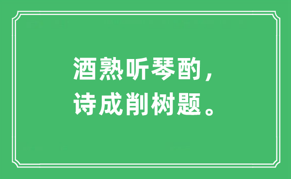 “酒熟听琴酌，诗成削树题。”是什么意思,出处及原文翻译