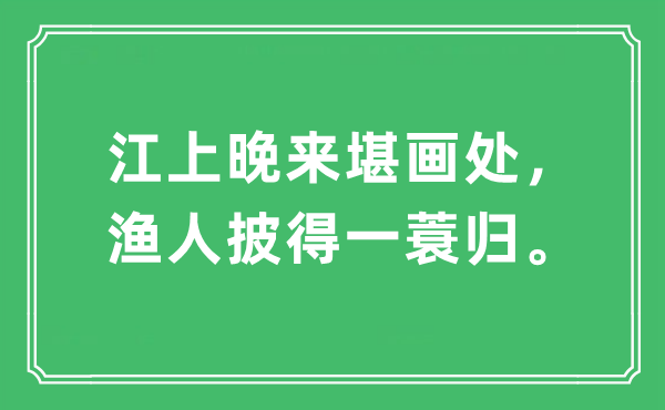 “江上晚来堪画处，渔人披得一蓑归。”是什么意思,出处及原文翻译