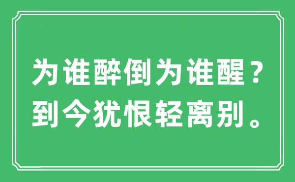 “为谁醉倒为谁醒？到今犹恨轻离别。”是什么意思,出处及原文翻译