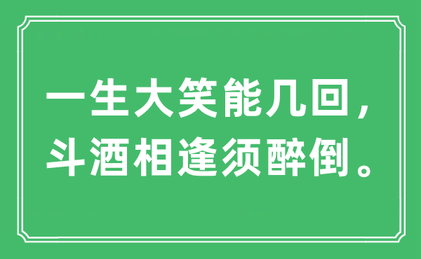 “一生大笑能几回，斗酒相逢须醉倒”是什么意思,出处及原文翻译