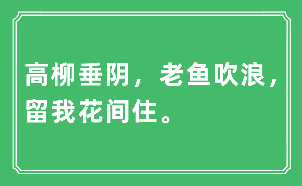 “高柳垂阴，老鱼吹浪，留我花间住。”是什么意思,出处及原文翻译