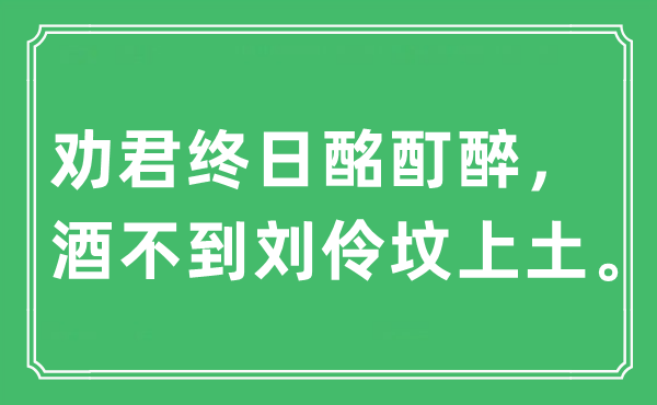 “劝君终日酩酊醉，酒不到刘伶坟上土。”是什么意思,出处及原文翻译