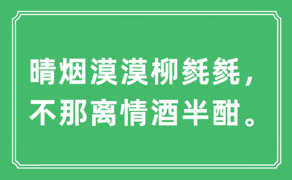 “晴烟漠漠柳毵毵，不那离情酒半酣。”是什么意思,出处及原文翻译