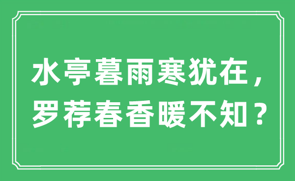 “水亭暮雨寒犹在，罗荐春香暖不知？”是什么意思,出处及原文翻译