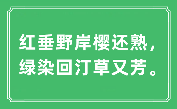 “红垂野岸樱还熟，绿染回汀草又芳。”是什么意思,出处及原文翻译