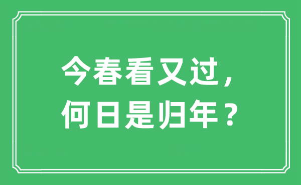 “今春看又过，何日是归年？”是什么意思,出处及原文翻译