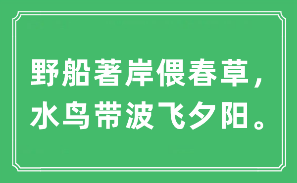 “野船著岸偎春草，水鸟带波飞夕阳。”是什么意思,出处及原文翻译