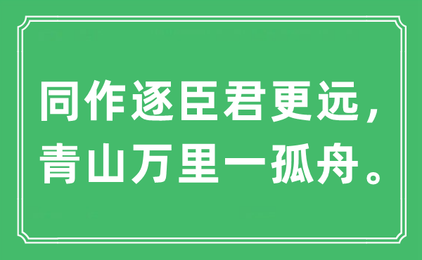 “同作逐臣君更远，青山万里一孤舟。”是什么意思,出处及原文翻译