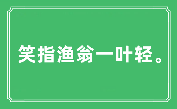 “笑指渔翁一叶轻”是什么意思,出处及原文翻译