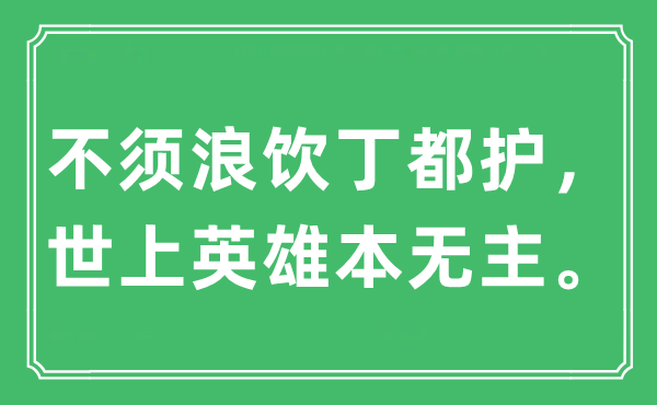 “不须浪饮丁都护， 世上英雄本无主。”是什么意思,出处及原文翻译