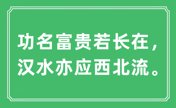 “功名富贵若长在，汉水亦应西北流。”是什么意思,出处及原文翻译