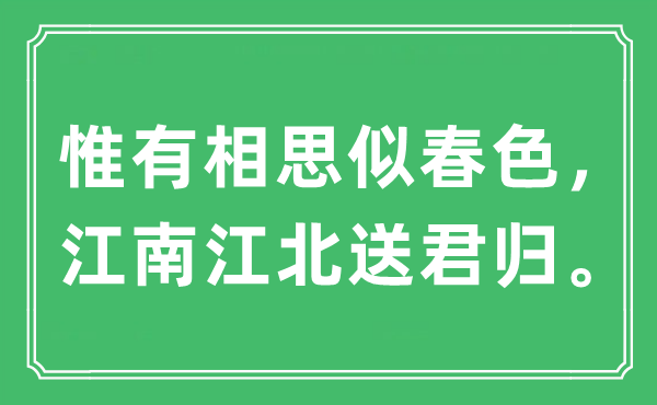 “惟有相思似春色，江南江北送君归。”是什么意思,出处及原文翻译