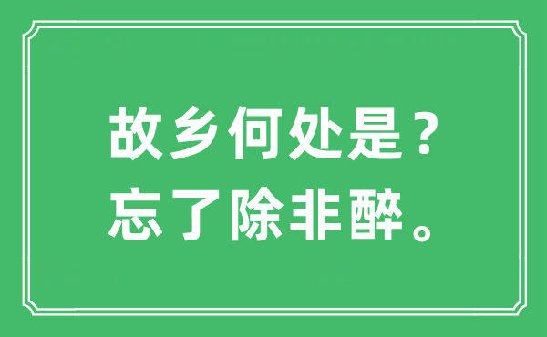 “故乡何处是？忘了除非醉。”是什么意思,出处及原文翻译