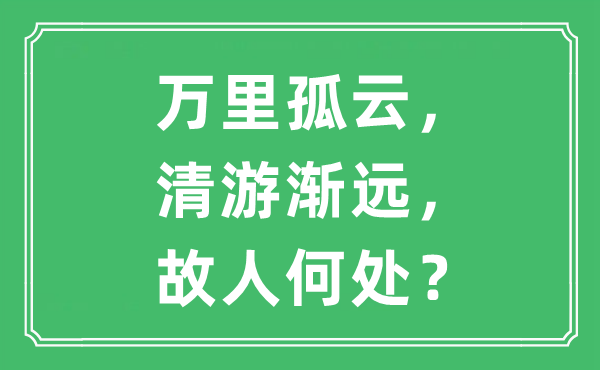 “万里孤云，清游渐远，故人何处？”是什么意思,出处及原文翻译