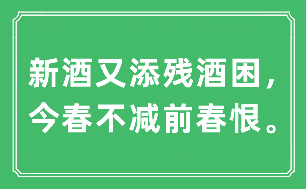 “新酒又添残酒困。今春不减前春恨。”是什么意思,出处及原文翻译