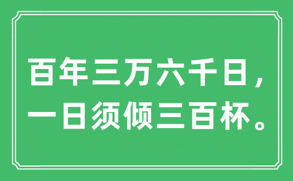 “百年三万六千日， 一日须倾三百杯。”是什么意思,出处及原文翻译