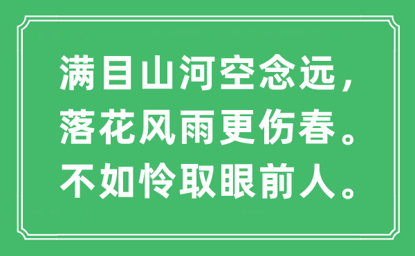 “满目山河空念远，落花风雨更伤春。不如怜取眼前人”是什么意思,出处及原文翻译