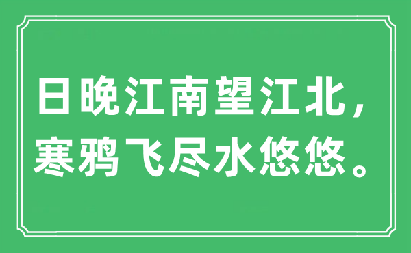 “日晚江南望江北，寒鸦飞尽水悠悠。”是什么意思,出处及原文翻译