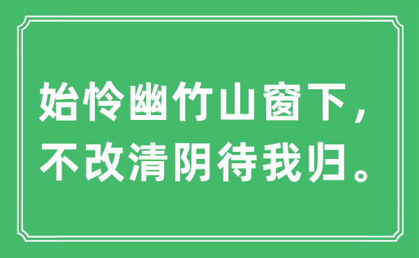 “始怜幽竹山窗下，不改清阴待我归。”是什么意思,出处及原文翻译