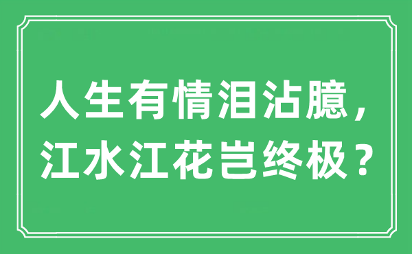 “人生有情泪沾臆，江水江花岂终极？”是什么意思,出处及原文翻译