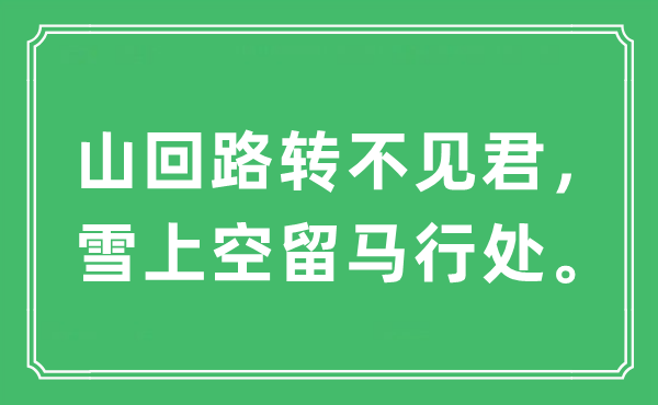 “山回路转不见君，雪上空留马行处。”是什么意思,出处及原文翻译