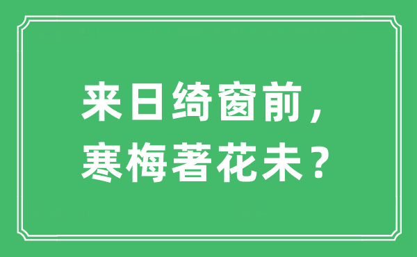 “来日绮窗前， 寒梅著花未？”是什么意思,出处及原文翻译