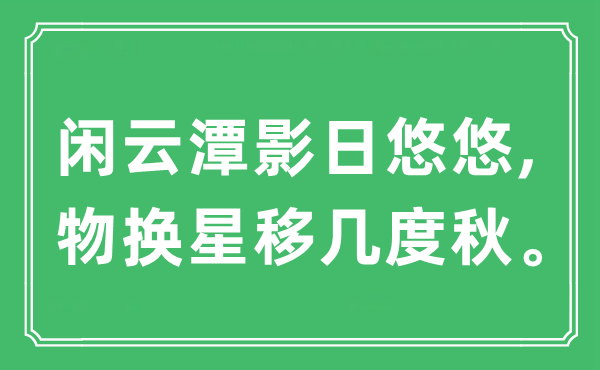 “闲云潭影日悠悠,物换星移几度秋。”是什么意思,出处及原文翻译