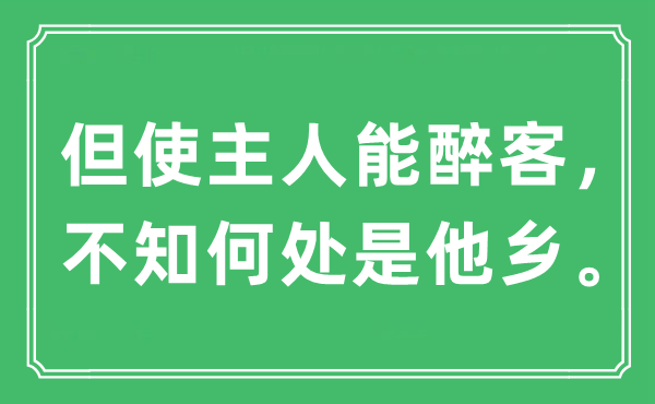 “但使主人能醉客，不知何处是他乡。”是什么意思,出处及原文翻译