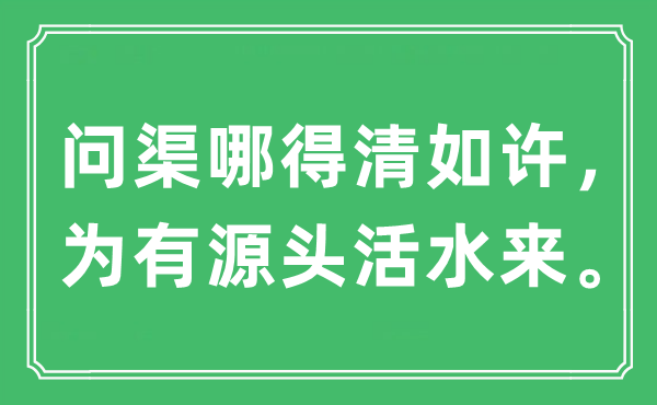 “问渠哪得清如许，为有源头活水来。”是什么意思,出处及原文翻译