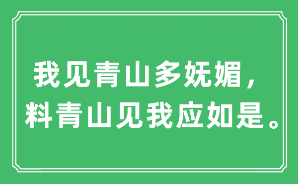 “我见青山多妩媚，料青山见我应如是。”是什么意思,出处及原文翻译