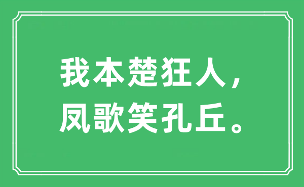 “我本楚狂人，凤歌笑孔丘。”是什么意思,出处及原文翻译