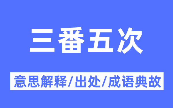 三番五次的意思解释,三番五次的出处及成语典故