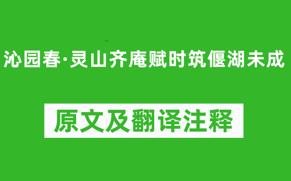 辛弃疾《沁园春·灵山齐庵赋时筑偃湖未成》原文及翻译注释,诗意解释