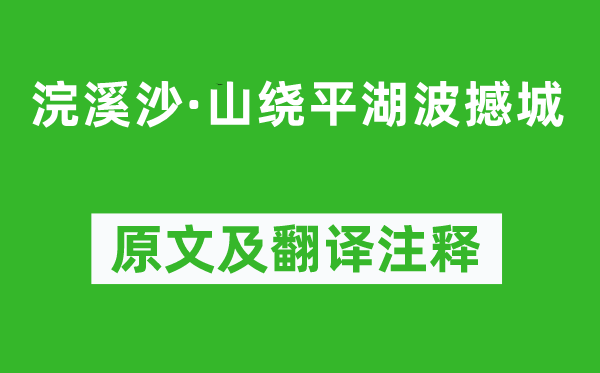 张元干《浣溪沙·山绕平湖波撼城》原文及翻译注释,诗意解释