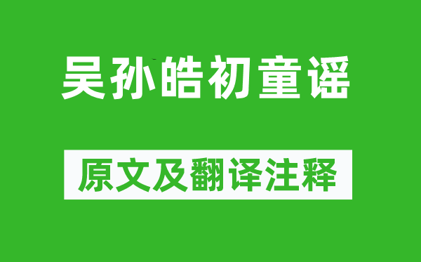 《吴孙皓初童谣》原文及翻译注释,诗意解释