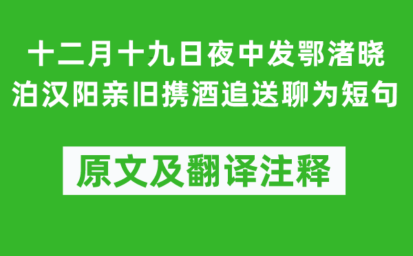 黄庭坚《十二月十九日夜中发鄂渚晓泊汉阳亲旧携酒追送聊为短句》原文及翻译注释,诗意解释