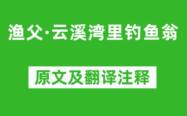 张志和《渔父·云溪湾里钓鱼翁》原文及翻译注释,诗意解释