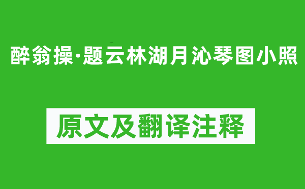 顾太清《醉翁操·题云林湖月沁琴图小照》原文及翻译注释,诗意解释