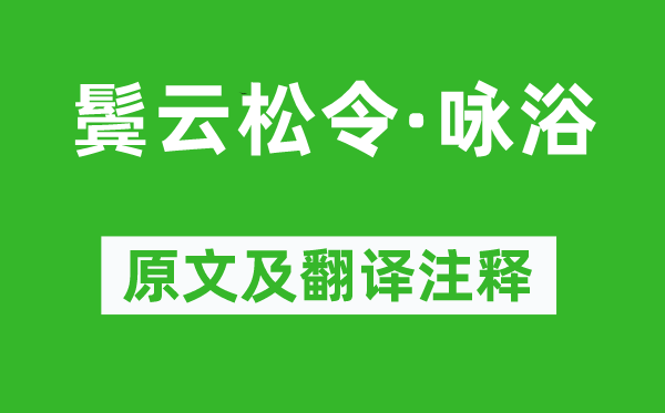 纳兰性德《鬓云松令·咏浴》原文及翻译注释,诗意解释