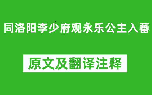 孙逖《同洛阳李少府观永乐公主入蕃》原文及翻译注释,诗意解释